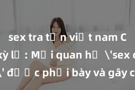 sex tra tấn việt nam Chuyện kỳ lạ: Mối quan hệ 'sex cha con' được phơi bày và gây chấn động trong cộng đồng xã hội