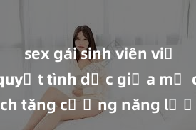 sex gái sinh viên việt nam Bí quyết tình dục giữa mẹ con: 5 cách tăng cường năng lượng yêu và sự gần gũi trong mối quan hệ gia đình