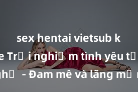 sex hentai vietsub không che Trải nghiệm tình yêu tại nhà nghỉ - Đam mê và lãng mạn không giới hạn với dịch vụ sex nhà nghỉ đỉnh cao