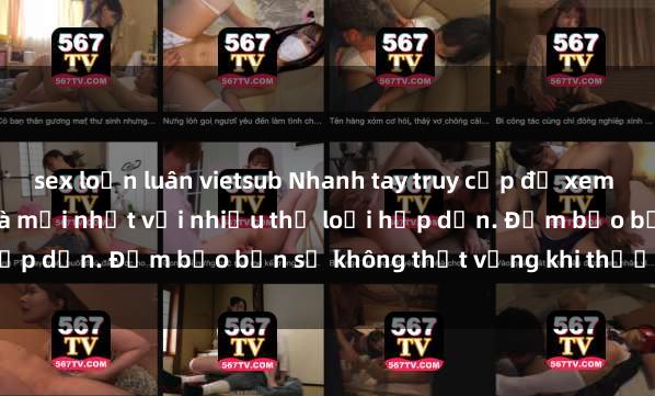 sex loạn luân vietsub Nhanh tay truy cập để xem phim sex đầy kích thích và mới nhất với nhiều thể loại hấp dẫn. Đảm bảo bạn sẽ không thất vọng khi thưởng thức.