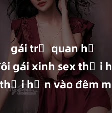 gái trẻ quan hệ Cặp đôi gái xinh sex thổi hồn vào đêm muộn