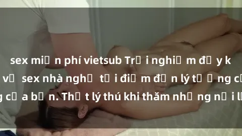 sex miễn phí vietsub Trải nghiệm đầy kích thích với dịch vụ sex nhà nghỉ tại điểm đến lý tưởng của bạn. Thật lý thú khi thăm những nơi lưu trú đặc biệt này!