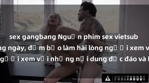 sex gangbang Nguồn phim sex vietsub mới cập nhật hàng ngày, đảm bảo làm hài lòng người xem với những nội dung độc đáo và hấp dẫn.
