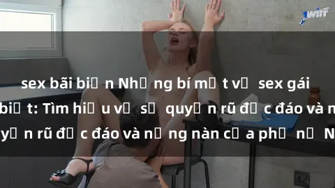 sex bãi biển Những bí mật về sex gái Nga mà bạn chưa biết: Tìm hiểu về sự quyến rũ độc đáo và nồng nàn của phụ nữ Nga