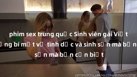 phim sex trung quốc Sinh viên gái Việt Nam: Những bí mật về tình dục và sinh sản mà bạn cần biết