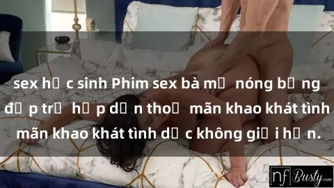 sex học sinh Phim sex bà mẹ nóng bỏng: Cùng xem người đẹp trẻ hấp dẫn thoả mãn khao khát tình dục không giới hạn.