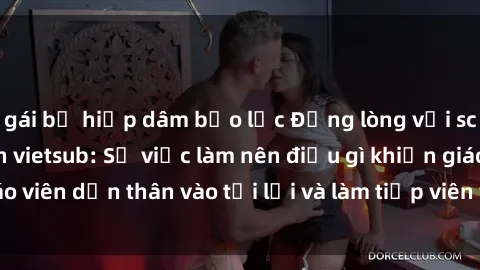 gái bị hiếp dâm bạo lực Đắng lòng với scandal sex giáo viên vietsub: Sự việc làm nên điều gì khiến giáo viên dấn thân vào tội lỗi và làm tiếp viên việc dạy đúng nghĩa?