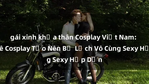 gái xinh khỏa thân Cosplay Việt Nam: Đam Mê Cosplay Tạo Nên Bộ Lịch Vô Cùng Sexy Hấp Dẫn