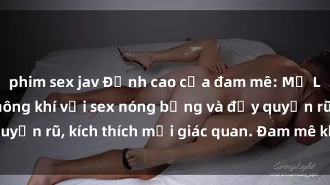 phim sex jav Đỉnh cao của đam mê: Mỹ Latinh làm nóng không khí với sex nóng bỏng và đầy quyến rũ, kích thích mọi giác quan. Đam mê không giới hạn!