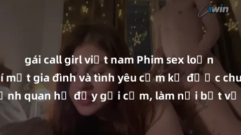 gái call girl việt nam Phim sex loạn luân Nhật Bản: Bí mật gia đình và tình yêu cấm kỵ được chuyển thể thành cảnh quan hệ đầy gợi cảm, làm nổi bật vẻ đẹp và hấp dẫn của những mối quan hệ tưởng chừng đ