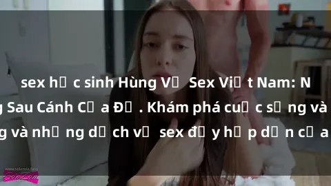 sex học sinh Hùng Vỹ Sex Việt Nam: Những Bí Mật Đằng Sau Cánh Cửa Đỏ. Khám phá cuộc sống và những dịch vụ sex đầy hấp dẫn của người Việt Nam.