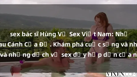 sex bác sĩ Hùng Vỹ Sex Việt Nam: Những Bí Mật Đằng Sau Cánh Cửa Đỏ. Khám phá cuộc sống và những dịch vụ sex đầy hấp dẫn của người Việt Nam.