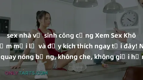 sex nhà vệ sinh công cộng Xem Sex Không Che: Trải nghiệm mới lạ và đầy kích thích ngay tại đây! Những cảnh quay nóng bỏng, không che, không giới hạn đang chờ đón bạn. Đừng bỏ lỡ!