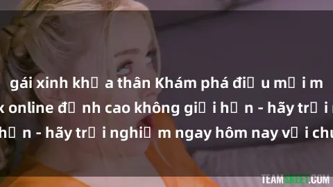 gái xinh khỏa thân Khám phá điều mới mẻ với dịch vụ sex online đỉnh cao không giới hạn - hãy trải nghiệm ngay hôm nay với chúng tôi!