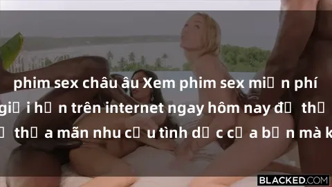 phim sex châu âu Xem phim sex miễn phí hoàn toàn không giới hạn trên internet ngay hôm nay để thỏa mãn nhu cầu tình dục của bạn mà không tốn chi phí.