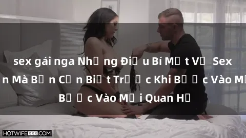 sex gái nga Những Điều Bí Mật Về Sex Người Lớn Mà Bạn Cần Biết Trước Khi Bước Vào Mối Quan Hệ