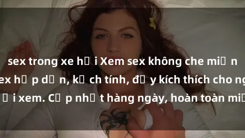 sex trong xe hơi Xem sex không che miễn phí - Những clip sex hấp dẫn, kịch tính, đầy kích thích cho người xem. Cập nhật hàng ngày, hoàn toàn miễn phí, độ phân giải cao.