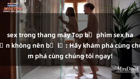 sex trong thang máy Top bộ phim sex hay nhất mà bạn không nên bỏ lỡ: Hãy khám phá cùng chúng tôi ngay!