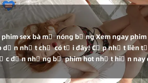 phim sex bà mẹ nóng bỏng Xem ngay phim sex mới nhất, hấp dẫn nhất chỉ có tại đây! Cập nhật liên tục đến những bộ phim hot nhất hiện nay chỉ trong vài cú click!