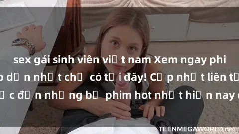 sex gái sinh viên việt nam Xem ngay phim sex mới nhất, hấp dẫn nhất chỉ có tại đây! Cập nhật liên tục đến những bộ phim hot nhất hiện nay chỉ trong vài cú click!
