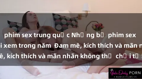 phim sex trung quốc Những bộ phim sex jav đỉnh cao phải xem trong năm  Đam mê, kích thích và mãn nhãn không thể chối từ!