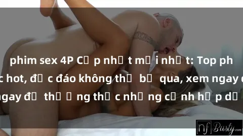phim sex 4P Cập nhật mới nhất: Top phim JAV Vietsub cực hot, độc đáo không thể bỏ qua, xem ngay để thưởng thức những cảnh hấp dẫn và đầy kích thích!