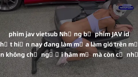 phim jav vietsub Những bộ phim JAV idol không che hot nhất hiện nay đang làm mưa làm gió trên mạng, hấp dẫn không chỉ người hâm mộ mà còn cả những ai mới tìm hiểu về thể loại này!