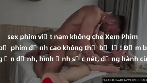 sex phim việt nam không che Xem Phim Jav Full HD: Những bộ phim đỉnh cao không thể bỏ lỡ! Đảm bảo chất lượng ổn định, hình ảnh sắc nét, đồng hành cùng bạn trong những giây phút thư giãn!