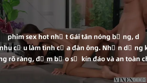 phim sex hot nhất Gái tân nóng bỏng, dâm đãng thỏa mãn nhu cầu làm tình của đàn ông. Nhận dạng không rõ ràng, đảm bảo sự kín đáo và an toàn cho trải nghiệm tuyệt vời.