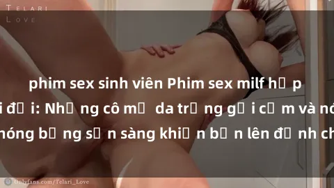 phim sex sinh viên Phim sex milf hấp dẫn nhất mọi thời đại: Những cô mẹ da trắng gợi cảm và nóng bỏng sẵn sàng khiến bạn lên đỉnh chỉ trong chớp mắt!