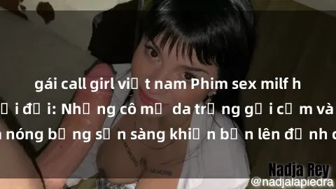 gái call girl việt nam Phim sex milf hấp dẫn nhất mọi thời đại: Những cô mẹ da trắng gợi cảm và nóng bỏng sẵn sàng khiến bạn lên đỉnh chỉ trong chớp mắt!