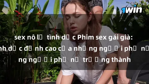 sex nô lệ tình dục Phim sex gái già: Trải nghiệm tình dục đỉnh cao của những người phụ nữ trưởng thành