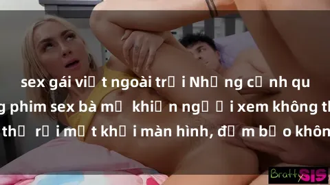 sex gái việt ngoài trời Những cảnh quay nóng bỏng trong phim sex bà mẹ khiến người xem không thể rời mắt khỏi màn hình, đảm bảo không làm bạn thất vọng!