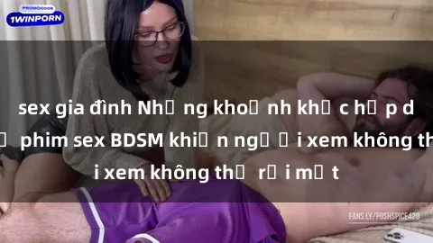 sex gia đình Những khoảnh khắc hấp dẫn trong bộ phim sex BDSM khiến người xem không thể rời mắt