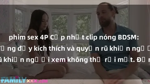 phim sex 4P Cập nhật clip nóng BDSM: Những pha hành động đầy kích thích và quyến rũ khiến người xem không thể rời mắt. Đừng bỏ lỡ!