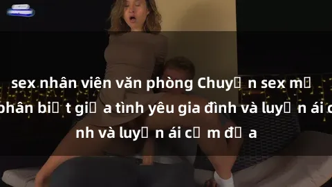 sex nhân viên văn phòng Chuyện sex mẹ con: Sự phân biệt giữa tình yêu gia đình và luyến ái cấm địa