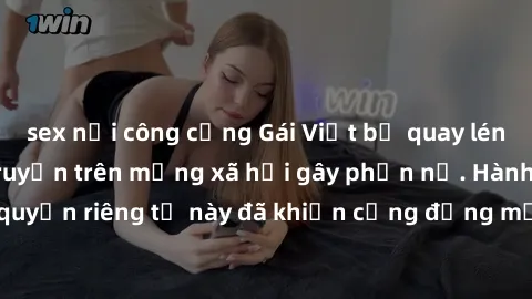 sex nơi công cộng Gái Việt bị quay lén khi tắm, clip lan truyền trên mạng xã hội gây phẫn nộ. Hành động vi phạm quyền riêng tư này đã khiến cộng đồng mạng bức xúc và đòi trừng phạt thật nghiêm khắc.