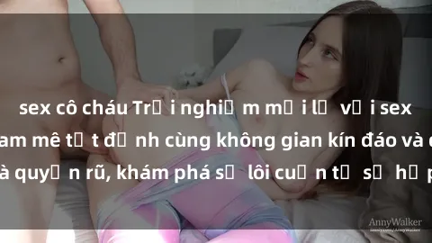sex cô cháu Trải nghiệm mới lạ với sex phòng thay đồ: Đam mê tột đỉnh cùng không gian kín đáo và quyến rũ, khám phá sự lôi cuốn từ sự hấp dẫn của nơi này.