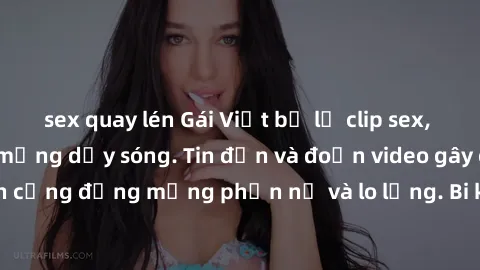 sex quay lén Gái Việt bị lộ clip sex, scandal khiến dân mạng dậy sóng. Tin đồn và đoạn video gây chấn động, khiến cộng đồng mạng phẫn nộ và lo lắng. Bi kịch ẩn sau bức màn đen tối của thế giới ảo.