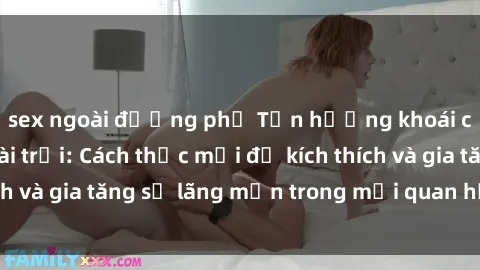 sex ngoài đường phố Tận hưởng khoái cảm với sex ngoài trời: Cách thức mới để kích thích và gia tăng sự lãng mạn trong mối quan hệ của bạn!