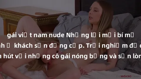 gái việt nam nude Những lời mời bí mật: Gái Việt làm tình ở khách sạn đẳng cấp. Trải nghiệm độc đáo và cuốn hút với những cô gái nóng bỏng và sẵn lòng thỏa mãn mọi nhu cầu của bạn.