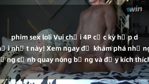 phim sex loli Vui chơi 4P cực kỳ hấp dẫn trong phim sex mới nhất này! Xem ngay để khám phá những cảnh quay nóng bỏng và đầy kích thích của bộ phim này!