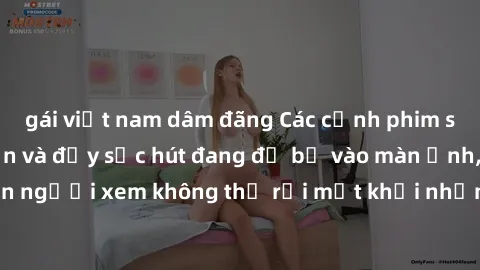 gái việt nam dâm đãng Các cảnh phim sex bukkake hấp dẫn và đầy sức hút đang đổ bộ vào màn ảnh, khiến người xem không thể rời mắt khỏi những cảnh quay đầy kích thích.