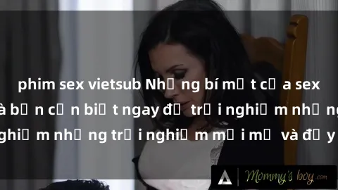 phim sex vietsub Những bí mật của sex nhóm không che mà bạn cần biết ngay để trải nghiệm những trải nghiệm mới mẻ và đầy kích thích.