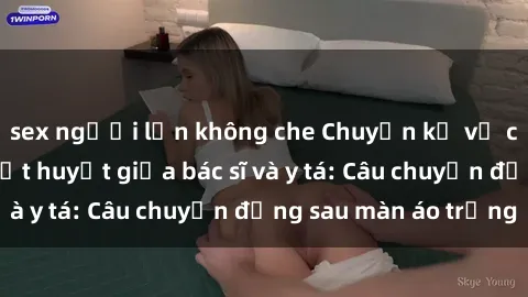 sex người lớn không che Chuyện kể về cuộc tình đầy nhiệt huyết giữa bác sĩ và y tá: Câu chuyện đằng sau màn áo trắng