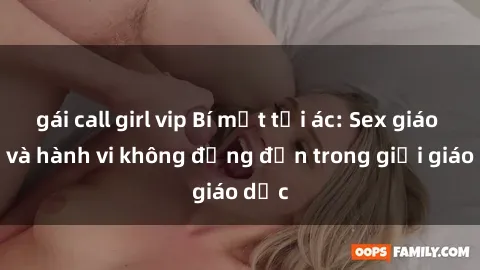 gái call girl vip Bí mật tội ác: Sex giáo viên và hành vi không đứng đắn trong giới giáo dục