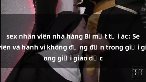 sex nhân viên nhà hàng Bí mật tội ác: Sex giáo viên và hành vi không đứng đắn trong giới giáo dục