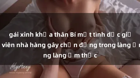 gái xinh khỏa thân Bí mật tình dục giữa nhân viên nhà hàng gây chấn động trong làng ẩm thực