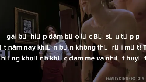 gái bị hiếp dâm bạo lực Bộ sưu tập phim sex Mỹ hot nhất năm nay khiến bạn không thể rời mắt! Tận hưởng những khoảnh khắc đam mê và nhiệt huyết trong các tác phẩm nóng bỏng này!