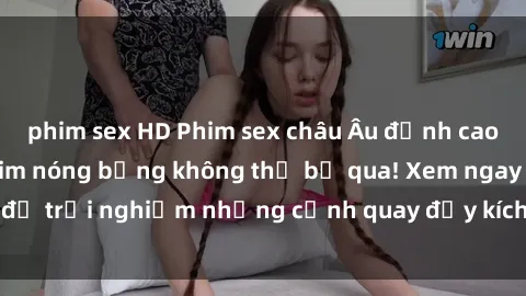 phim sex HD Phim sex châu Âu đỉnh cao: Top những bộ phim nóng bỏng không thể bỏ qua! Xem ngay để trải nghiệm những cảnh quay đầy kích thích và cuồng nhiệt.